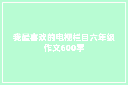 我最喜欢的电视栏目六年级作文600字 写作社区