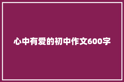 心中有爱的初中作文600字