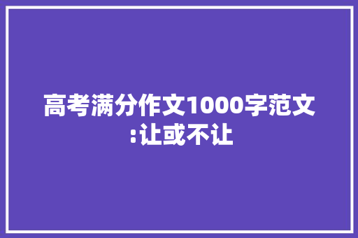高考满分作文1000字范文:让或不让 报告写作