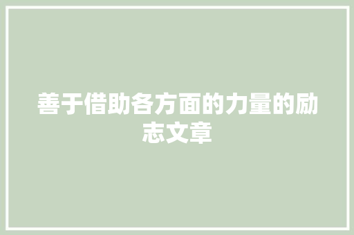 善于借助各方面的力量的励志文章 报告写作
