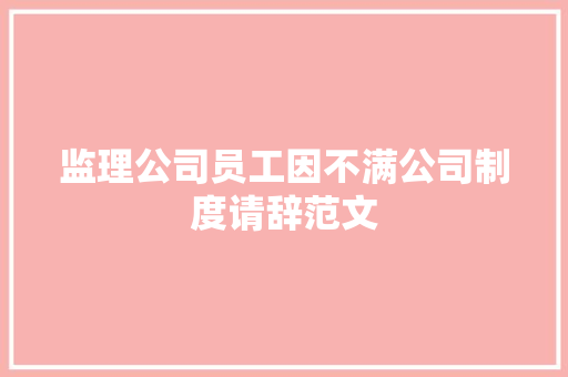 监理公司员工因不满公司制度请辞范文