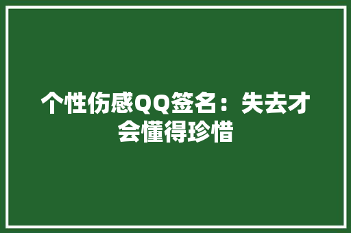 个性伤感QQ签名：失去才会懂得珍惜