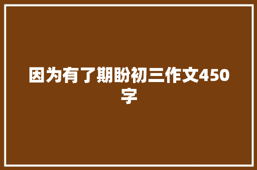 因为有了期盼初三作文450字