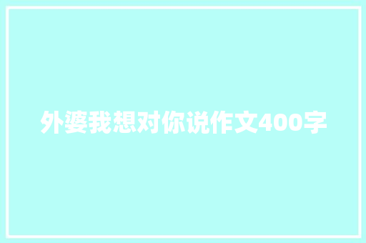 外婆我想对你说作文400字 商业文案