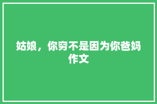 姑娘，你穷不是因为你爸妈作文