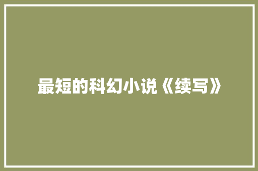 最短的科幻小说《续写》 简历模板