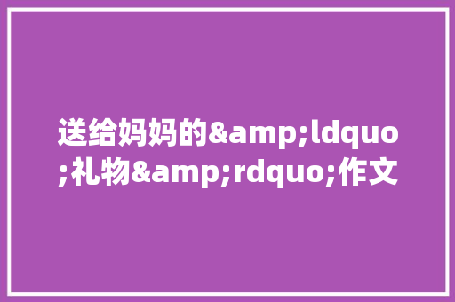 送给妈妈的&ldquo;礼物&rdquo;作文1500字 词汇积累