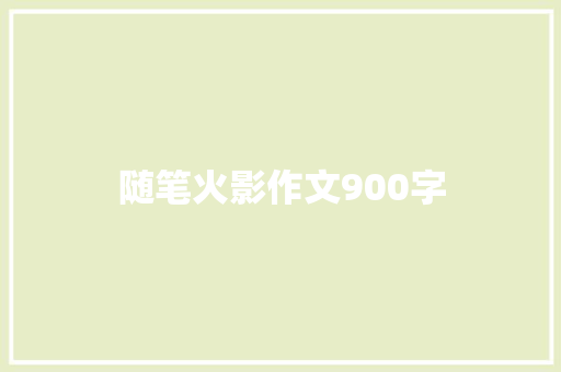 随笔火影作文900字 商业文案