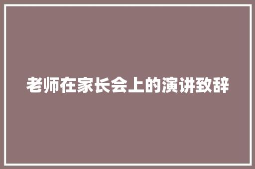 老师在家长会上的演讲致辞 报告写作