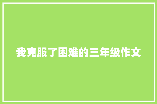 我克服了困难的三年级作文 商业文案