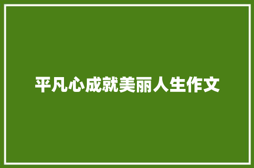 平凡心成就美丽人生作文 写作素材