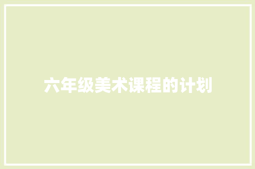 六年级美术课程的计划 简历模板