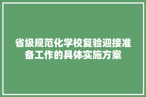 省级规范化学校复验迎接准备工作的具体实施方案 写作技巧
