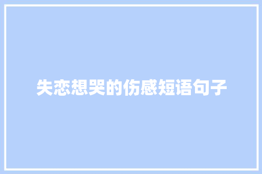 失恋想哭的伤感短语句子