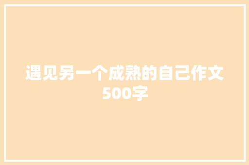 遇见另一个成熟的自己作文500字 报告写作