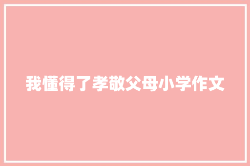 我懂得了孝敬父母小学作文