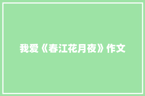 我爱《春江花月夜》作文