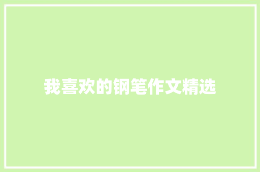 我喜欢的钢笔作文精选