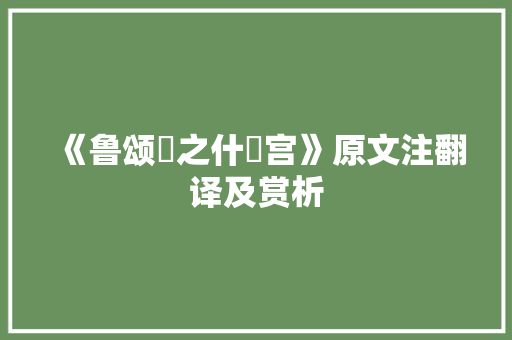 《鲁颂駉之什閟宫》原文注翻译及赏析 写作社区
