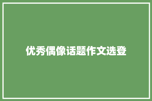 优秀偶像话题作文选登 写作素材