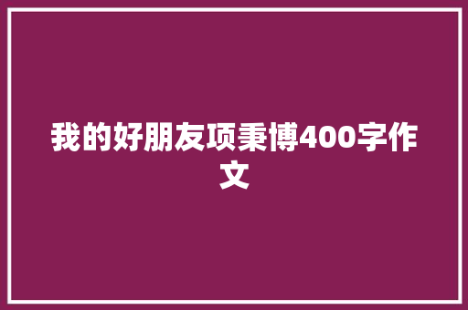 我的好朋友项秉博400字作文 诗歌创作