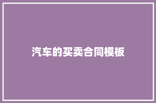 汽车的买卖合同模板 写作技巧
