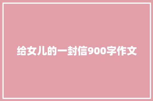 给女儿的一封信900字作文 写作技巧