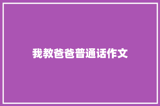 我教爸爸普通话作文 写作社区