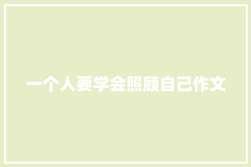 一个人要学会照顾自己作文 商业文案
