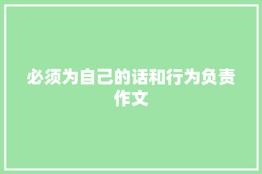 必须为自己的话和行为负责作文