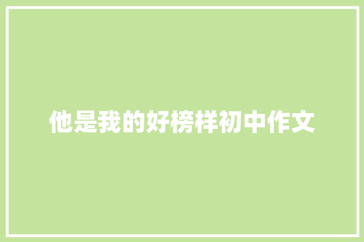 他是我的好榜样初中作文 写作社区