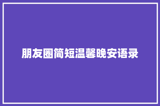 朋友圈简短温馨晚安语录 报告写作