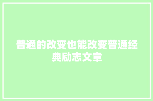 普通的改变也能改变普通经典励志文章 报告写作