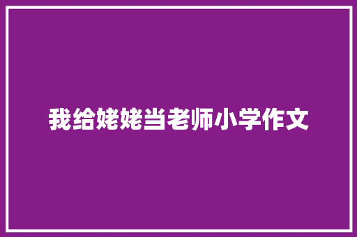 我给姥姥当老师小学作文 简历模板