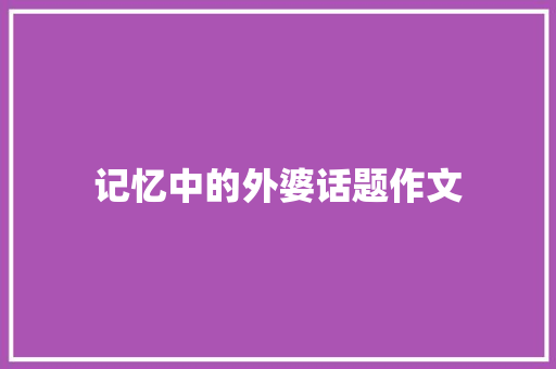 记忆中的外婆话题作文