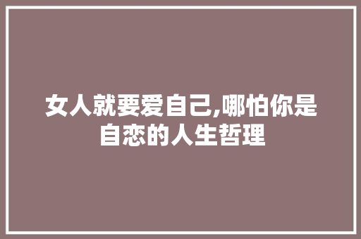 女人就要爱自己,哪怕你是自恋的人生哲理 简历模板