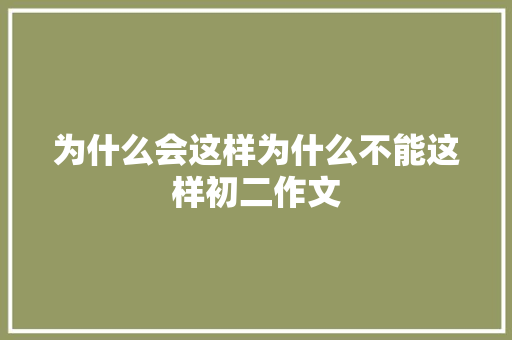 为什么会这样为什么不能这样初二作文 简历模板