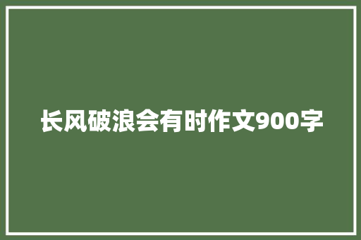 长风破浪会有时作文900字 写作社区