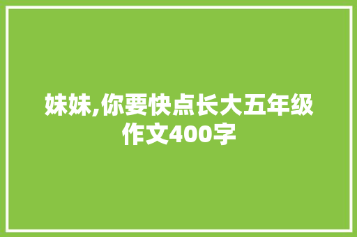 妹妹,你要快点长大五年级作文400字 诗歌创作
