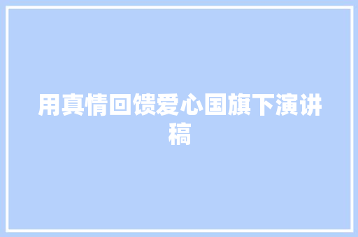 用真情回馈爱心国旗下演讲稿 范文赏析