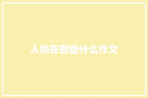 人类在做些什么作文 词汇积累