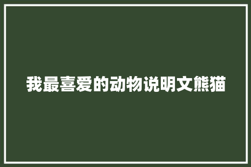 我最喜爱的动物说明文熊猫 报告写作