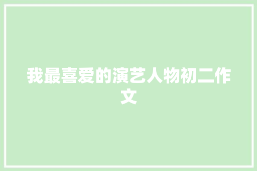 我最喜爱的演艺人物初二作文 写作素材