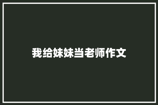我给妹妹当老师作文 商业文案