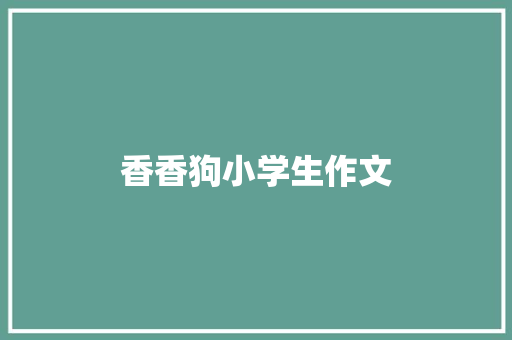 香香狗小学生作文 简历模板