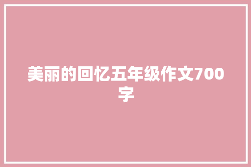 美丽的回忆五年级作文700字 报告写作