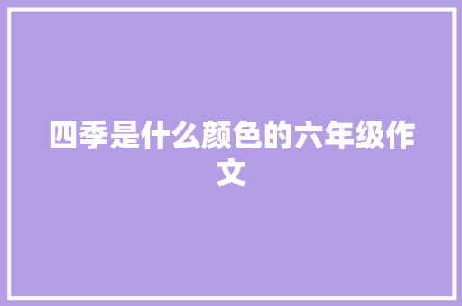 四季是什么颜色的六年级作文 报告写作