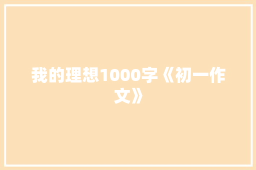我的理想1000字《初一作文》 商业文案