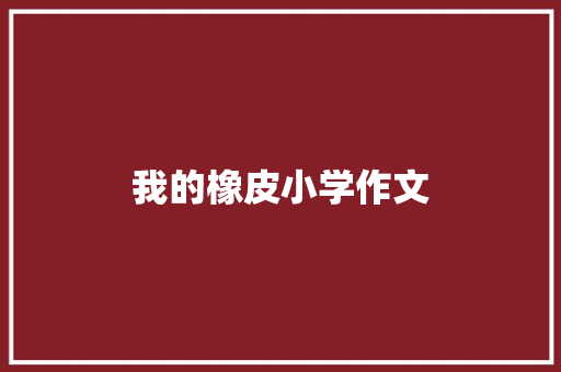 我的橡皮小学作文 诗歌创作