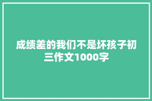 成绩差的我们不是坏孩子初三作文1000字